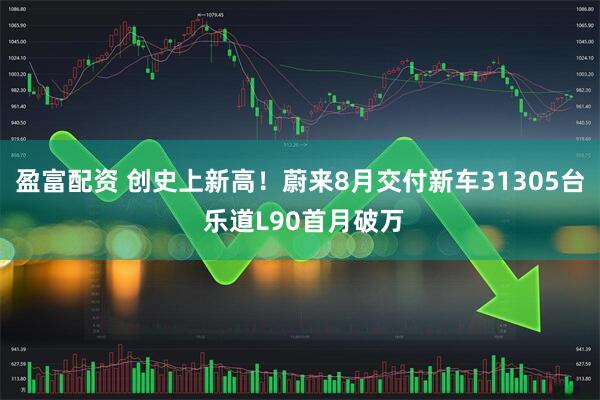 盈富配资 创史上新高！蔚来8月交付新车31305台 乐道L90首月破万