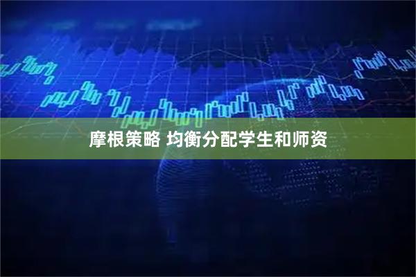 摩根策略 均衡分配学生和师资