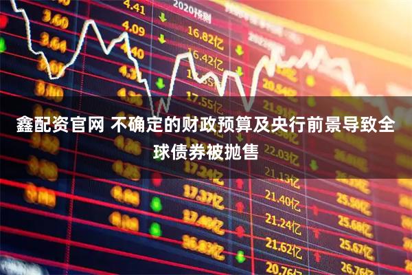 鑫配资官网 不确定的财政预算及央行前景导致全球债券被抛售