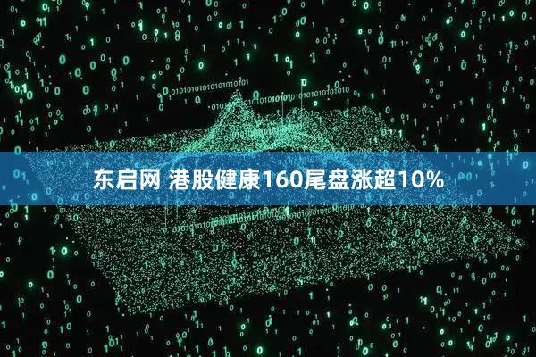 东启网 港股健康160尾盘涨超10%