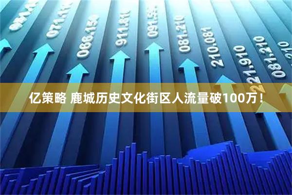 亿策略 鹿城历史文化街区人流量破100万！