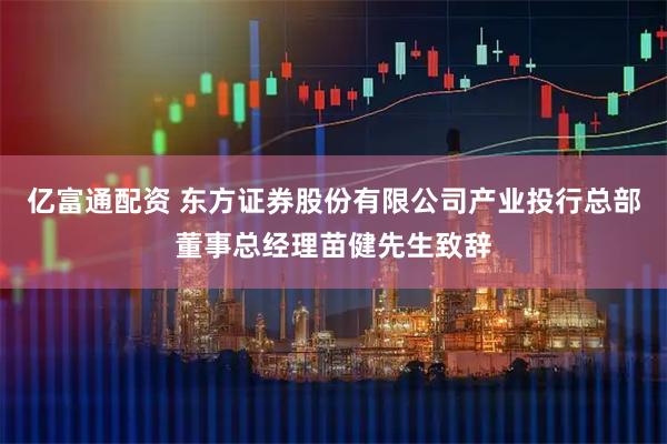 亿富通配资 东方证券股份有限公司产业投行总部董事总经理苗健先生致辞