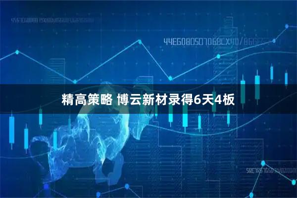 精高策略 博云新材录得6天4板