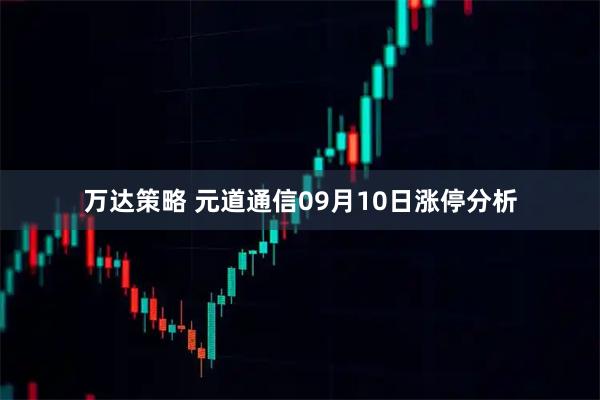 万达策略 元道通信09月10日涨停分析