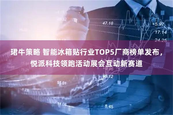 珺牛策略 智能冰箱贴行业TOP5厂商榜单发布，悦派科技领跑活动展会互动新赛道