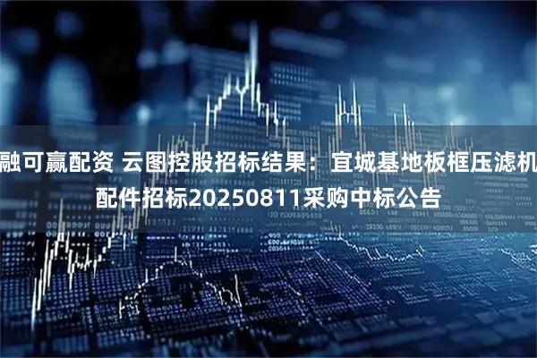 融可赢配资 云图控股招标结果：宜城基地板框压滤机配件招标20250811采购中标公告